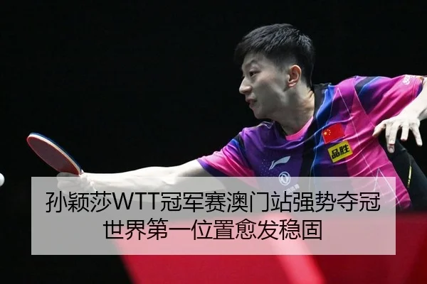 孙颖莎WTT冠军赛澳门站强势夺冠 世界第一位置愈发稳固
